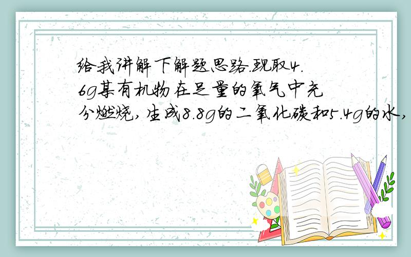 给我讲解下解题思路.现取4.6g某有机物在足量的氧气中充分燃烧,生成8.8g的二氧化碳和5.4g的水,则该有机物的化学式可能是（）A.CH4O     B.CH4     C.C2H6      D.C2H6O数字我不会弄成化学式的右下小字