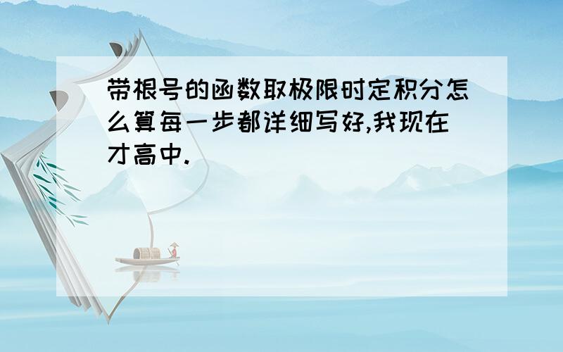 带根号的函数取极限时定积分怎么算每一步都详细写好,我现在才高中.