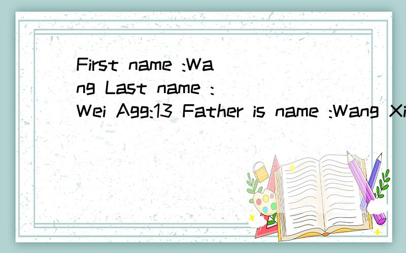 First name :Wang Last name :Wei Agg:13 Father is name :Wang XianchengMother is name :Li Yumei School name:No,i middle schoolEnglish teacher is name :Wu LIyingPhone number :010-2739856根据上面的信息介绍朋友,要求语句通顺,所提供的