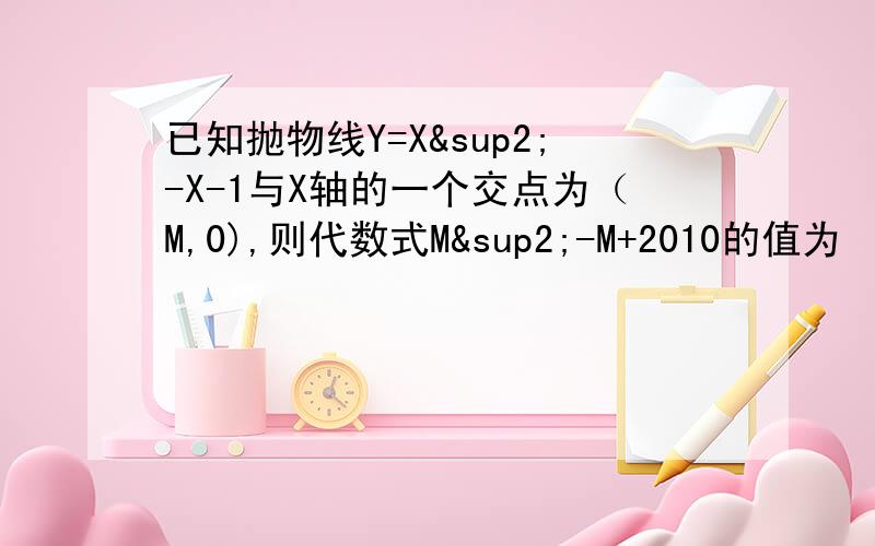 已知抛物线Y=X²-X-1与X轴的一个交点为（M,0),则代数式M²-M+2010的值为