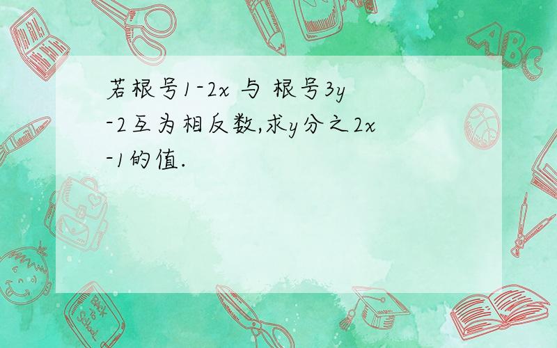 若根号1-2x 与 根号3y-2互为相反数,求y分之2x-1的值.