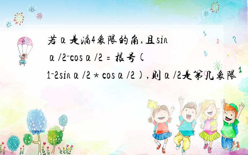 若α是滴4象限的角,且sinα/2－cosα/2﹦根号(1－2sinα/2﹡cosα/2),则α/2是第几象限