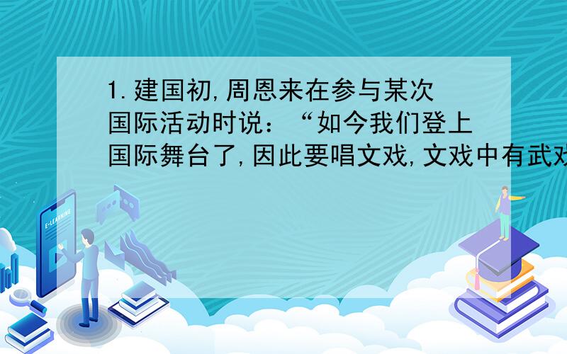 1.建国初,周恩来在参与某次国际活动时说：“如今我们登上国际舞台了,因此要唱文戏,文戏中有武戏,但总归是一个正规戏、舞台戏.有几个兄弟国家参加,要配合,要有扳有眼,都要合拍.又是第