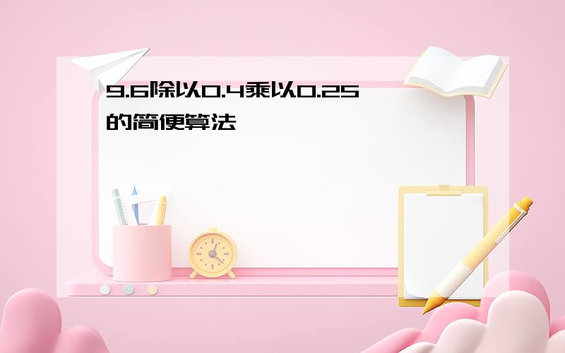 9.6除以0.4乘以0.25的简便算法