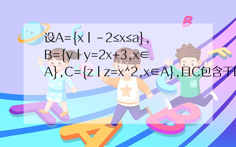 设A={x|-2≤x≤a},B={y|y=2x+3,x∈A},C={z|z=x^2,x∈A},且C包含于B,求a的取值范围.不要复制的,如果要用到图像,请画出来.