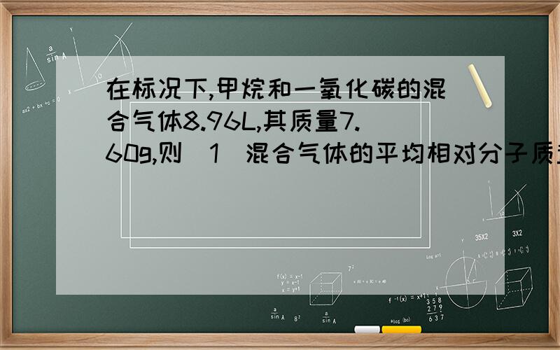 在标况下,甲烷和一氧化碳的混合气体8.96L,其质量7.60g,则（1）混合气体的平均相对分子质量?（2）混合气体中甲烷的体积为?（3）一氧化碳的质量?