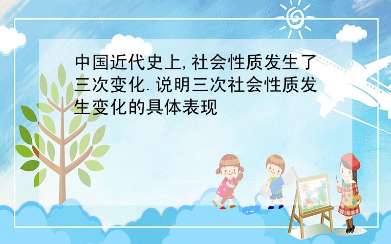 中国近代史上,社会性质发生了三次变化.说明三次社会性质发生变化的具体表现