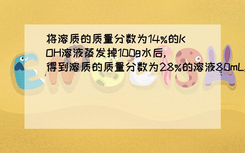 将溶质的质量分数为14%的KOH溶液蒸发掉100g水后,得到溶质的质量分数为28%的溶液80mL,此时溶液的物质的量浓度为多少?