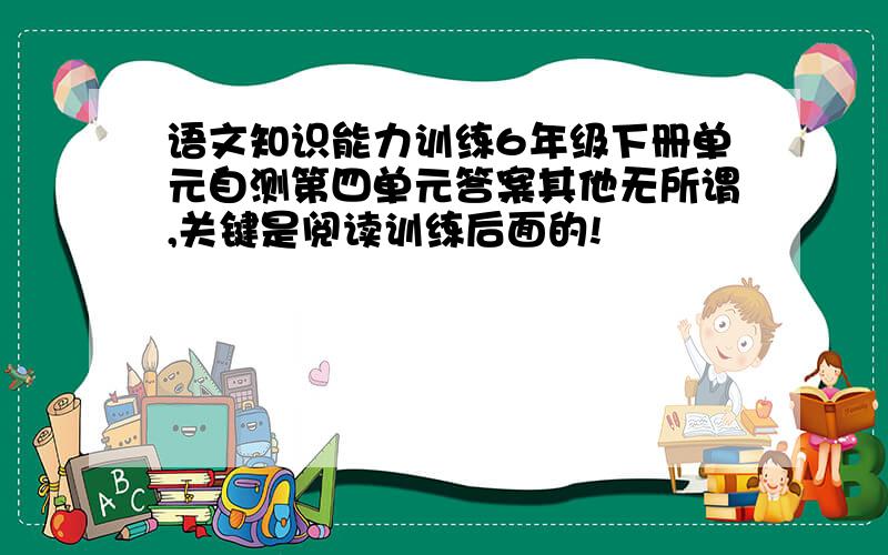 语文知识能力训练6年级下册单元自测第四单元答案其他无所谓,关键是阅读训练后面的!