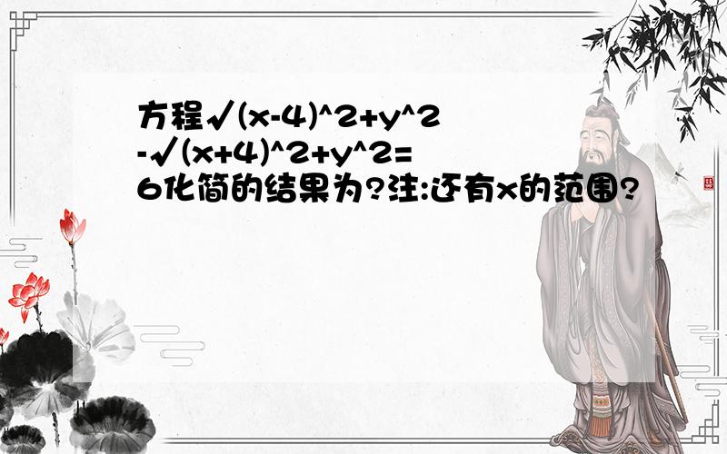 方程√(x-4)^2+y^2-√(x+4)^2+y^2=6化简的结果为?注:还有x的范围?