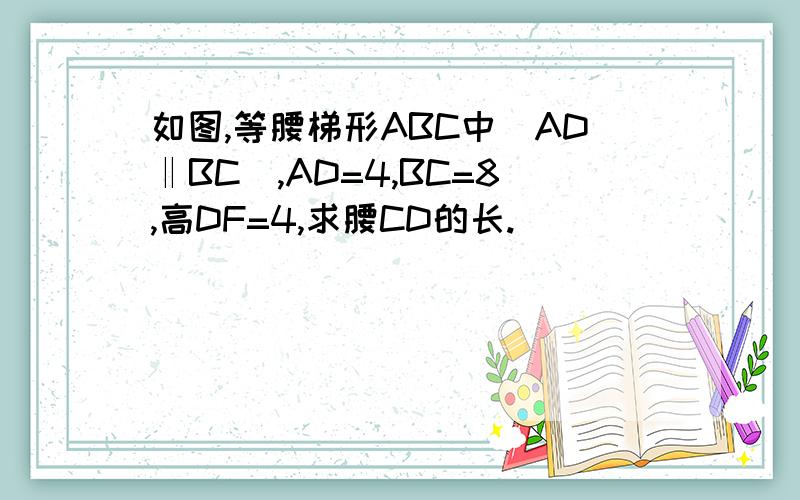 如图,等腰梯形ABC中（AD‖BC）,AD=4,BC=8,高DF=4,求腰CD的长.