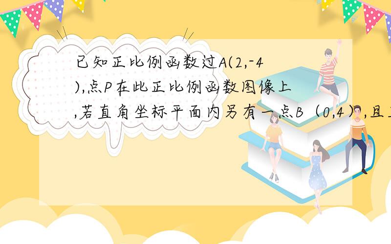 已知正比例函数过A(2,-4),点P在此正比例函数图像上,若直角坐标平面内另有一点B（0,4）,且三角形ABP的面积＝8,求点P的坐标.