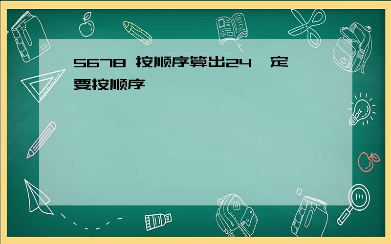 5678 按顺序算出24一定要按顺序