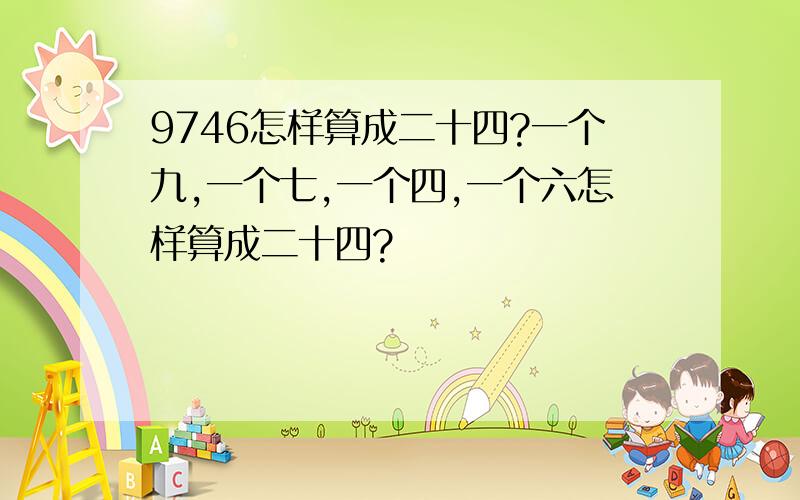 9746怎样算成二十四?一个九,一个七,一个四,一个六怎样算成二十四?