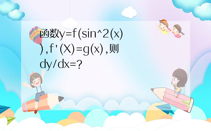 函数y=f(sin^2(x)),f'(X)=g(x),则dy/dx=?