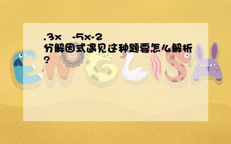 .3x²-5x-2分解因式遇见这种题要怎么解析?