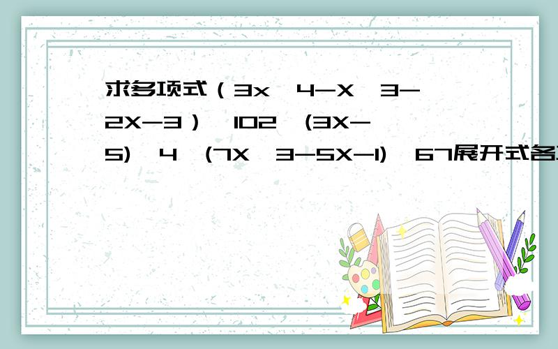 求多项式（3x^4-X^3-2X-3）^102*(3X-5)^4*(7X^3-5X-1)^67展开式各项系数和.是不是令x=1代入原式子求和?如果是,算出来的数没法化简啊