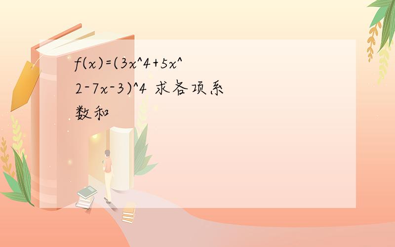 f(x)=(3x^4+5x^2-7x-3)^4 求各项系数和