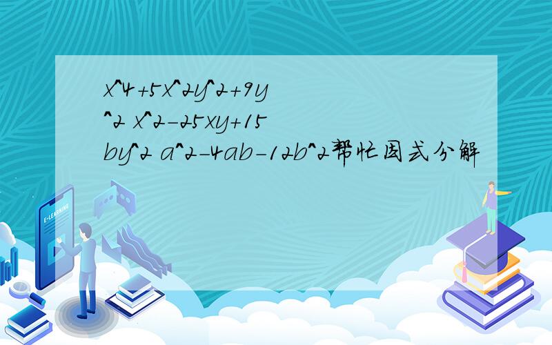 x^4+5x^2y^2+9y^2 x^2-25xy+15by^2 a^2-4ab-12b^2帮忙因式分解