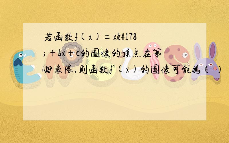 若函数f(x)=x²+bx+c的图像的顶点在第四象限,则函数f'(x)的图像可能为（ ）