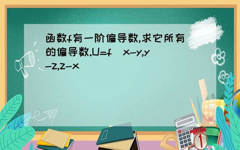 函数f有一阶偏导数,求它所有的偏导数.U=f(x-y,y-z,z-x)