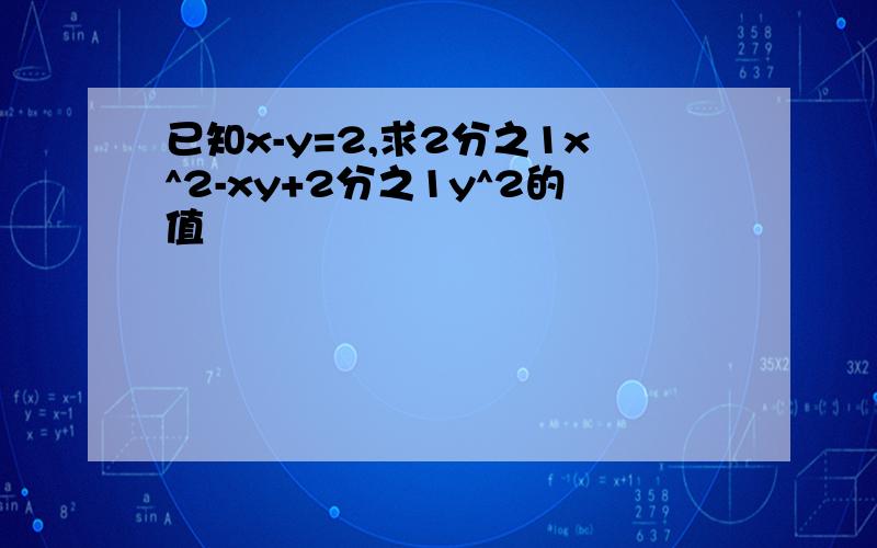 已知x-y=2,求2分之1x^2-xy+2分之1y^2的值