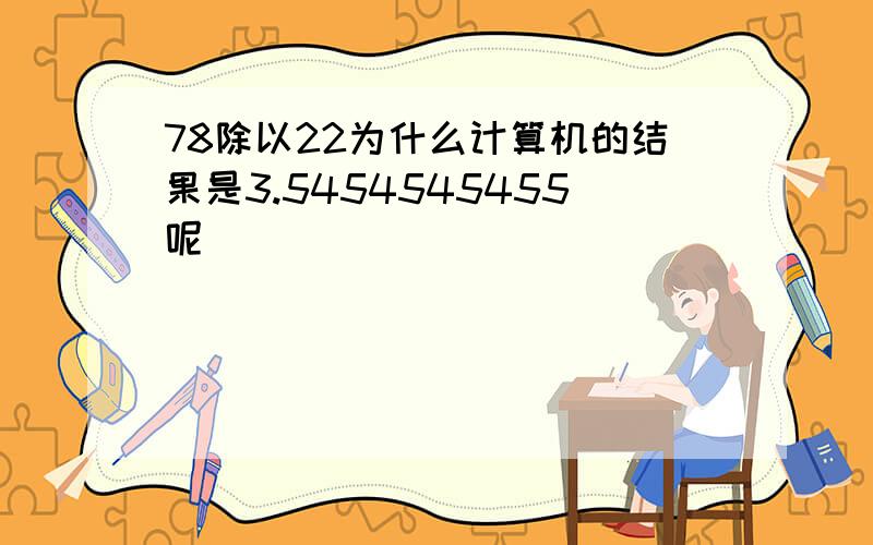 78除以22为什么计算机的结果是3.5454545455呢