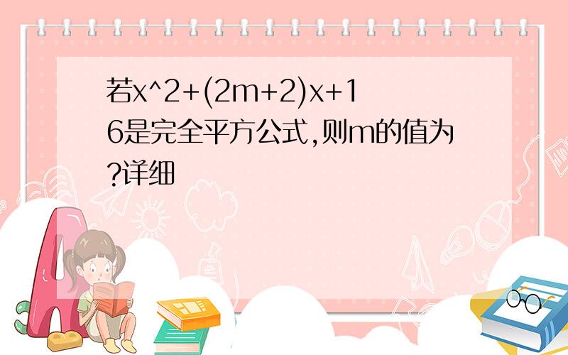 若x^2+(2m+2)x+16是完全平方公式,则m的值为?详细