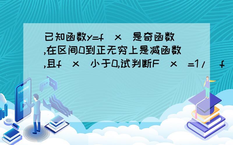 已知函数y=f(x)是奇函数,在区间0到正无穷上是减函数,且f(x)小于0,试判断F(x)=1/(f(x))在区间负无穷到0上的单调性，并证明结论。