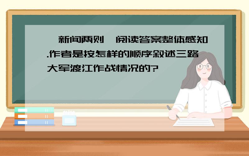 《新闻两则》阅读答案整体感知.作者是按怎样的顺序叙述三路大军渡江作战情况的?