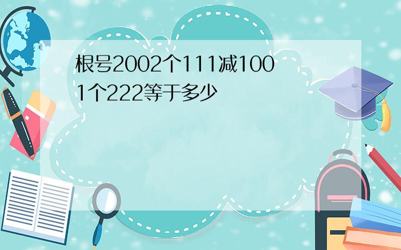 根号2002个111减1001个222等于多少