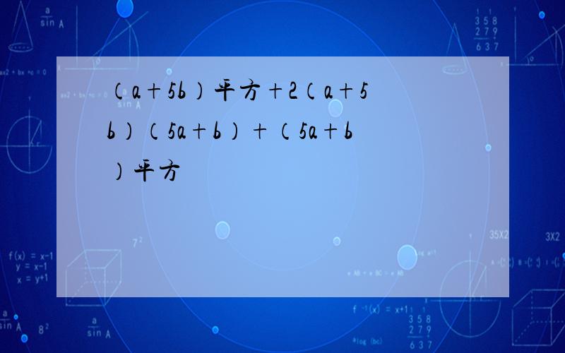 （a+5b）平方+2（a+5b）（5a+b）+（5a+b）平方