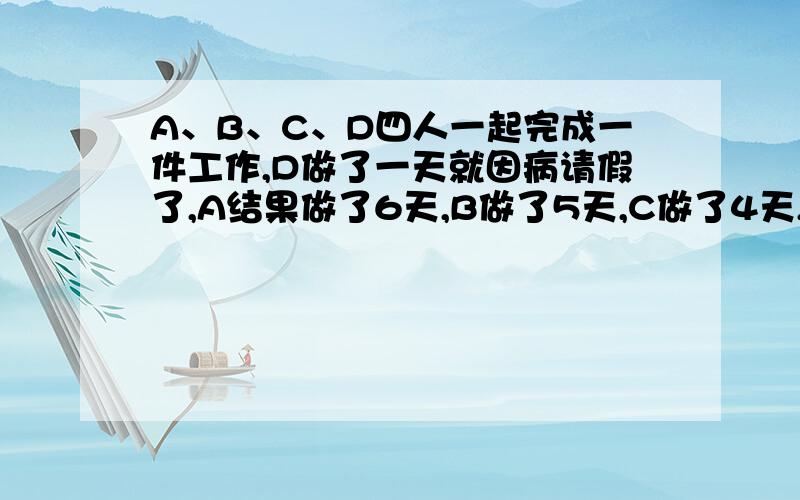 A、B、C、D四人一起完成一件工作,D做了一天就因病请假了,A结果做了6天,B做了5天,C做了4天,D作为休息的代价,拿出48元给A、B、C三人作为报酬,若按天数计算劳务费,则这48元中A就分（ ）元.A、18