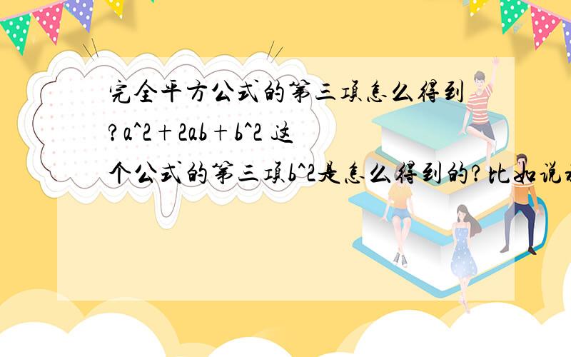 完全平方公式的第三项怎么得到?a^2+2ab+b^2 这个公式的第三项b^2是怎么得到的?比如说将一个数变成完全平方公式 我就是不知道第三项要怎么得到.