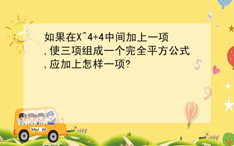 如果在X^4+4中间加上一项,使三项组成一个完全平方公式,应加上怎样一项?