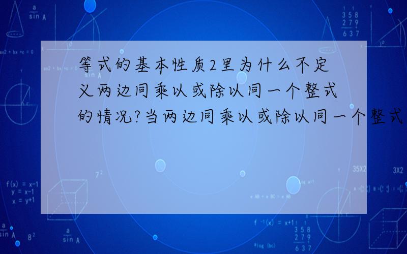 等式的基本性质2里为什么不定义两边同乘以或除以同一个整式的情况?当两边同乘以或除以同一个整式时等式成立吗?