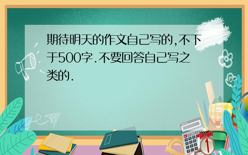 期待明天的作文自己写的,不下于500字.不要回答自己写之类的.