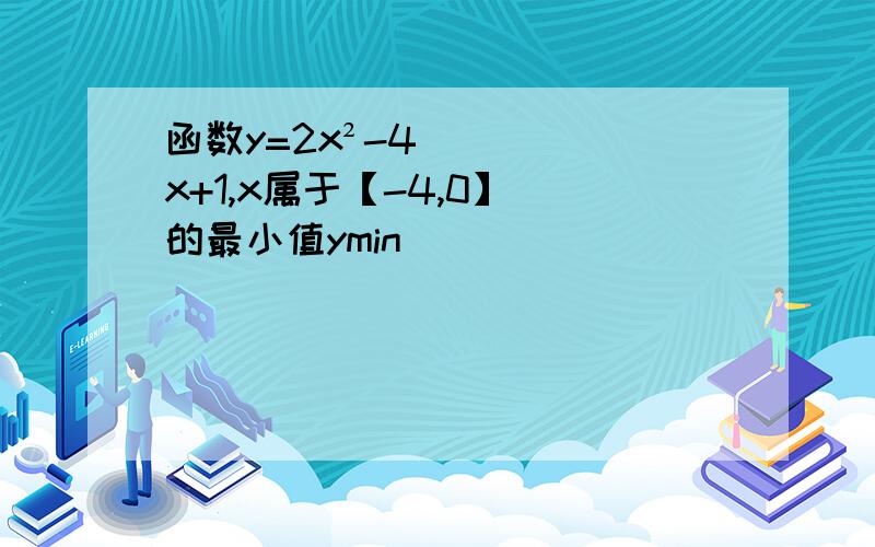 函数y=2x²-4x+1,x属于【-4,0】 的最小值ymin