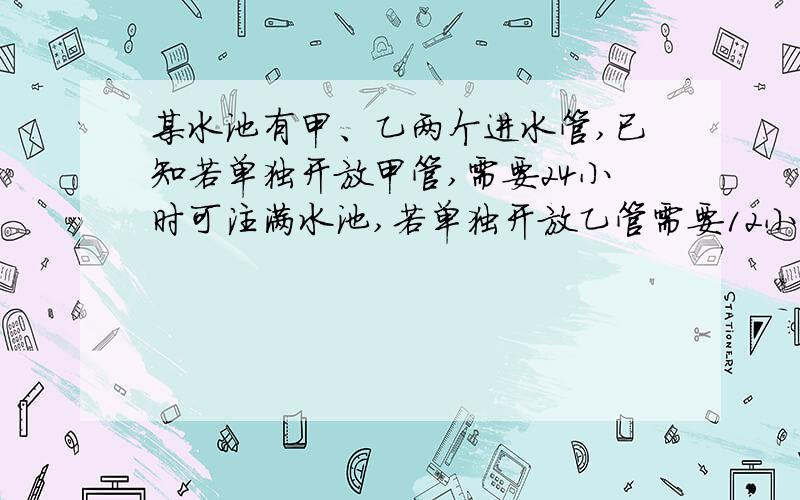 某水池有甲、乙两个进水管,已知若单独开放甲管,需要24小时可注满水池,若单独开放乙管需要12小时注满水池,若单独开放甲管3小时后,在同时开放甲、乙两管,问还需几个小时才能注满水池