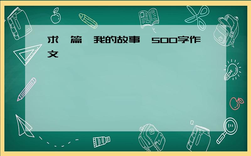 求一篇《我的故事》500字作文,