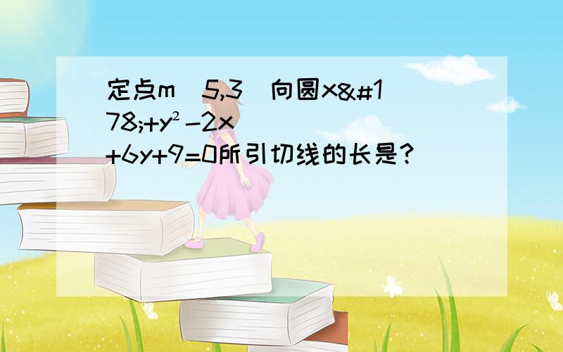 定点m（5,3）向圆x²+y²-2x+6y+9=0所引切线的长是?