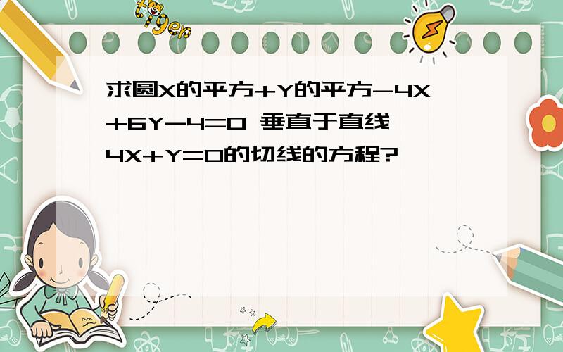 求圆X的平方+Y的平方-4X+6Y-4=0 垂直于直线 4X+Y=0的切线的方程?