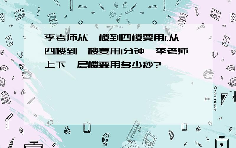 李老师从一楼到四楼要用1.从四楼到一楼要用1分钟,李老师上下一层楼要用多少秒?