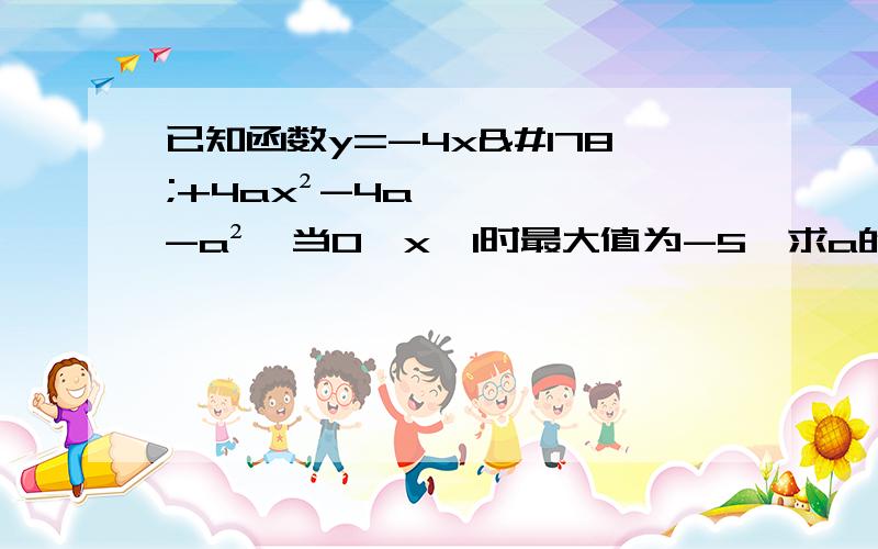 已知函数y=-4x²+4ax²-4a-a²,当0≤x≤1时最大值为-5,求a的值顺便问问，这是什么类型的题目？