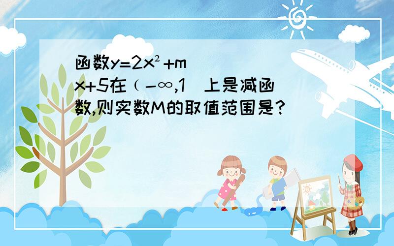 函数y=2x²+mx+5在﹙-∞,1]上是减函数,则实数M的取值范围是?