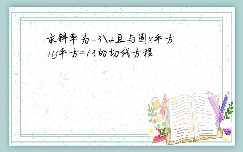 求斜率为-3\2且与圆x平方+y平方=13的切线方程