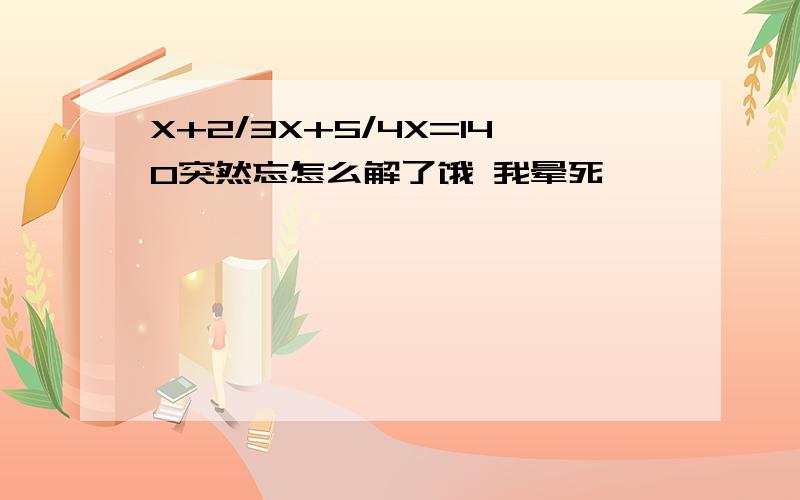 X+2/3X+5/4X=140突然忘怎么解了饿 我晕死