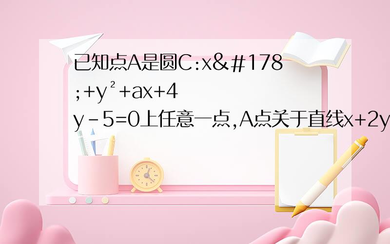 已知点A是圆C:x²+y²+ax+4y-5=0上任意一点,A点关于直线x+2y-1=0的对称点也在圆C上,求实数a的值.