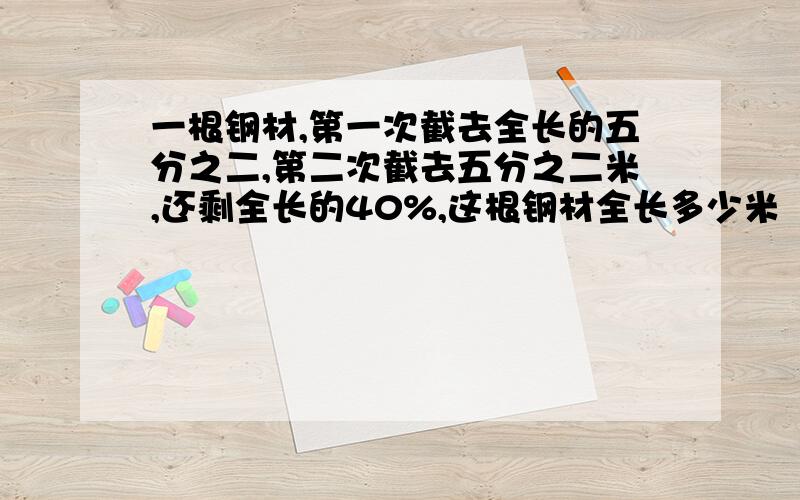 一根钢材,第一次截去全长的五分之二,第二次截去五分之二米,还剩全长的40%,这根钢材全长多少米