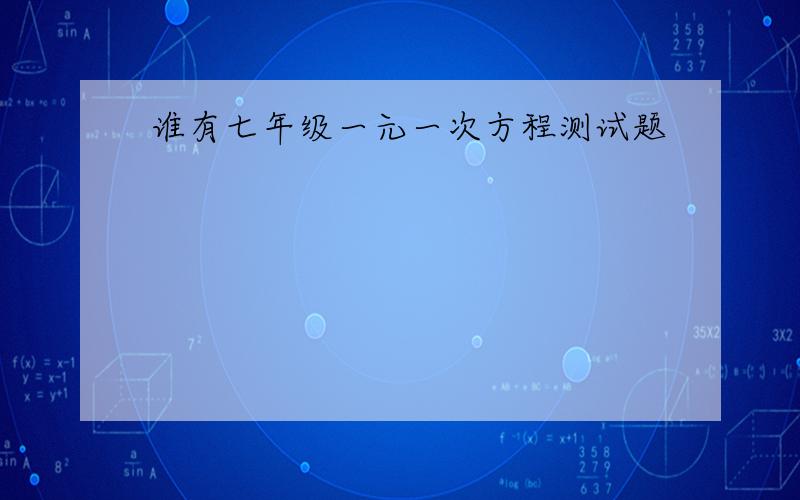 谁有七年级一元一次方程测试题